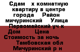 Сдам 2-х комнатную квартиру в центре города  › Район ­ мичуринский  › Улица ­ Первомайский уч-к › Дом ­ 9 › Цена ­ 1 000 › Стоимость за ночь ­ 1 000 - Тамбовская обл., Мичуринский р-н, Мичуринск г. Недвижимость » Квартиры аренда посуточно   . Тамбовская обл.